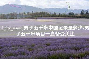 中山男子五千米中国记录是多少-男子五千米项目一直备受关注
