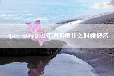 中山2022年消防员什么时候报名