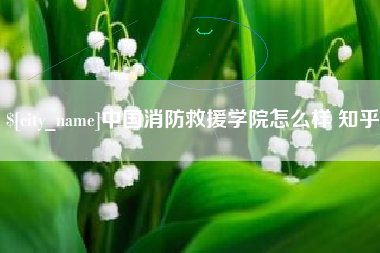 中山中国消防救援学院怎么样 知乎