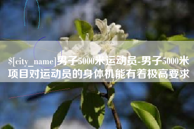 中山男子5000米运动员-男子5000米项目对运动员的身体机能有着极高要求