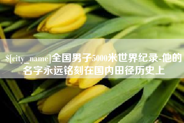 中山全国男子5000米世界纪录-他的名字永远铭刻在国内田径历史上