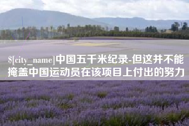 中山中国五千米纪录-但这并不能掩盖中国运动员在该项目上付出的努力