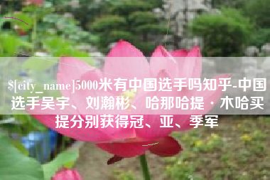 中山5000米有中国选手吗知乎-中国选手吴宇、刘瀚彬、哈那哈提·木哈买提分别获得冠、亚、季军