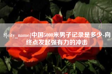 中山中国5000米男子记录是多少-向终点发起强有力的冲击