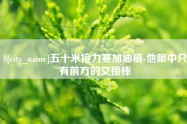 中山五十米接力赛加油稿-他眼中只有前方的交接棒