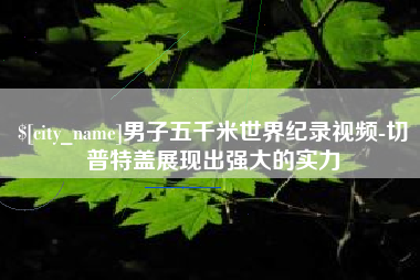 中山男子五千米世界纪录视频-切普特盖展现出强大的实力
