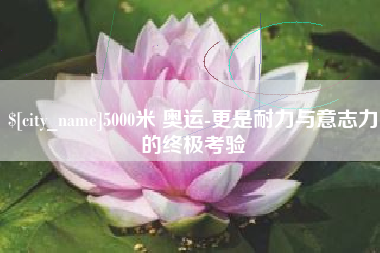 中山5000米 奥运-更是耐力与意志力的终极考验