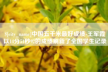 中山中国五千米最好成绩-王军霞以14分51秒92的成绩刷新了全国学生记录