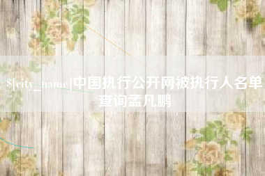 中山中国执行公开网被执行人名单查询孟凡鹏