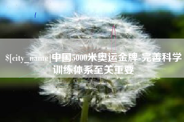 中山中国5000米奥运金牌-完善科学训练体系至关重要