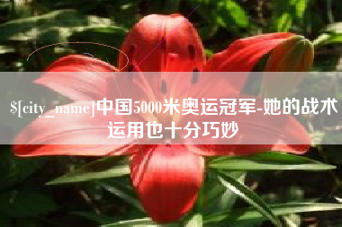 中山中国5000米奥运冠军-她的战术运用也十分巧妙