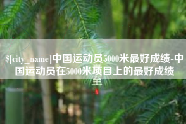 中山中国运动员5000米最好成绩-中国运动员在5000米项目上的最好成绩