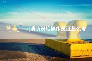 中山消防设施操作员证怎么考