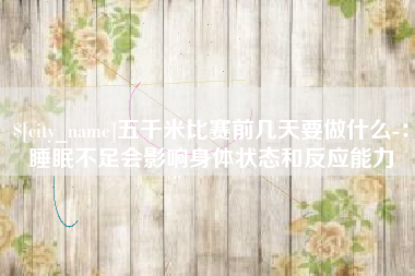 中山五千米比赛前几天要做什么-：睡眠不足会影响身体状态和反应能力