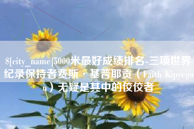 中山5000米最好成绩排名-三项世界纪录保持者费斯·基普耶贡（Faith Kipyegon）无疑是其中的佼佼者