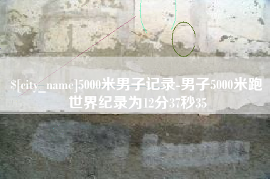 中山5000米男子记录-男子5000米跑世界纪录为12分37秒35