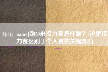 中山跑50米接力赛怎样跑？-这是接力赛区别于个人赛的关键部分