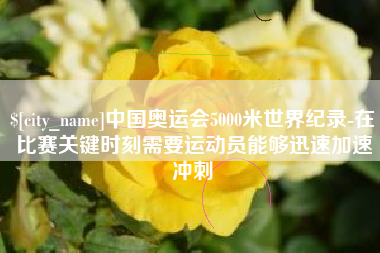 中山中国奥运会5000米世界纪录-在比赛关键时刻需要运动员能够迅速加速冲刺