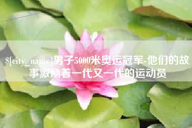 中山男子5000米奥运冠军-他们的故事激励着一代又一代的运动员