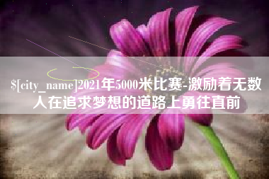 中山2021年5000米比赛-激励着无数人在追求梦想的道路上勇往直前