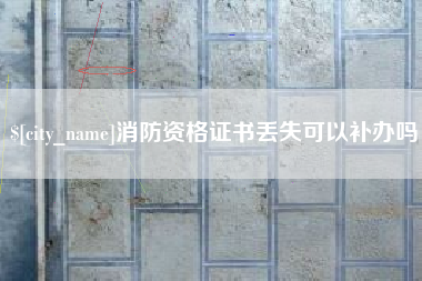 中山消防资格证书丢失可以补办吗
