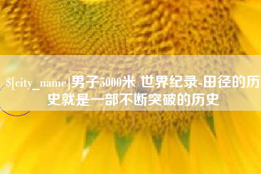 中山男子5000米 世界纪录-田径的历史就是一部不断突破的历史