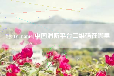 中山中国消防平台二维码在哪里