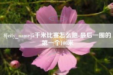 中山5千米比赛怎么跑-最后一圈的第一个100米