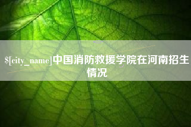 中山中国消防救援学院在河南招生情况