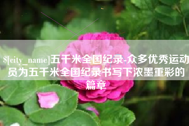中山五千米全国纪录-众多优秀运动员为五千米全国纪录书写下浓墨重彩的篇章