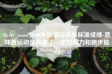 中山5000米国家运动员标准成绩-意味着运动员具备了一定的耐力和跑步能力