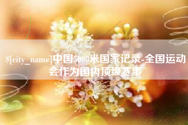 中山中国5000米国家记录-全国运动会作为国内顶级赛事