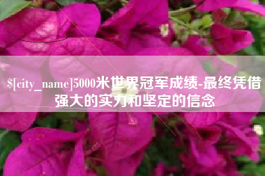 中山5000米世界冠军成绩-最终凭借强大的实力和坚定的信念