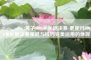 中山男子5000米长跑决赛-更是对5000米长跑决赛策略与技巧完美运用的体现