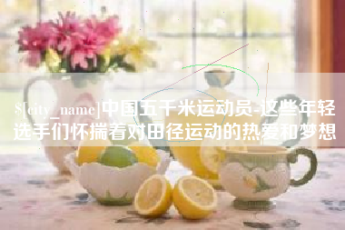 中山中国五千米运动员-这些年轻选手们怀揣着对田径运动的热爱和梦想