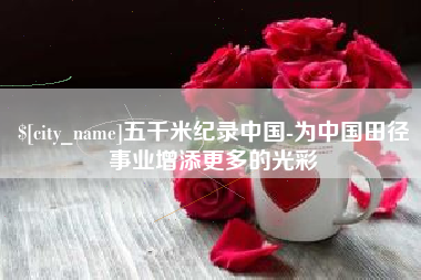 中山五千米纪录中国-为中国田径事业增添更多的光彩