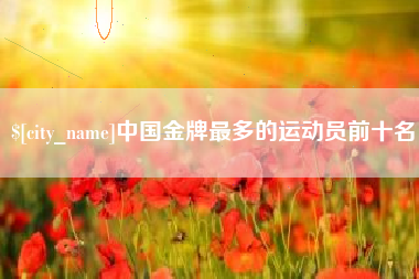 中山中国金牌最多的运动员前十名