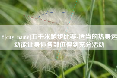 中山五千米跑步比赛-适当的热身运动能让身体各部位得到充分活动
