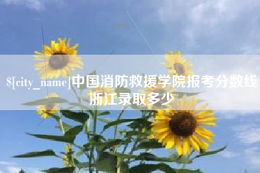 中山中国消防救援学院报考分数线浙江录取多少