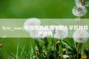 中山中国消防救援学院入学后体检严格吗