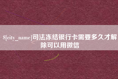 中山司法冻结银行卡需要多久才解除可以用微信